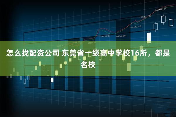 怎么找配资公司 东莞省一级高中学校16所，都是名校