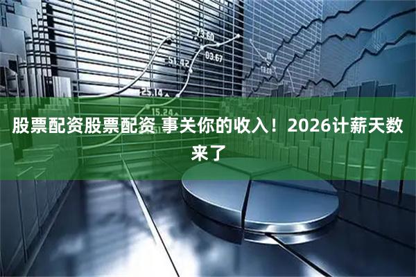 股票配资股票配资 事关你的收入！2026计薪天数来了