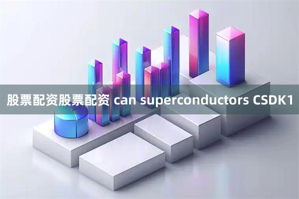 股票配资股票配资 can superconductors CSDK1