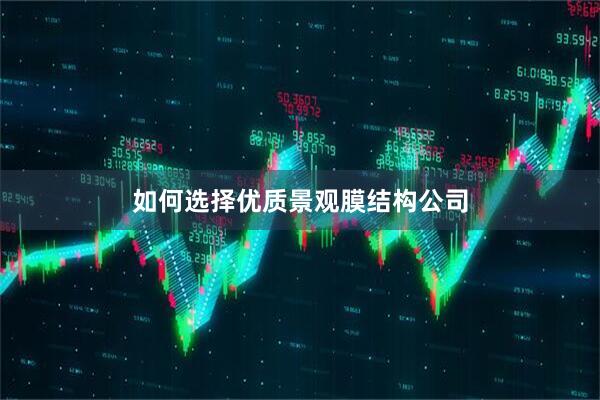 如何选择优质景观膜结构公司