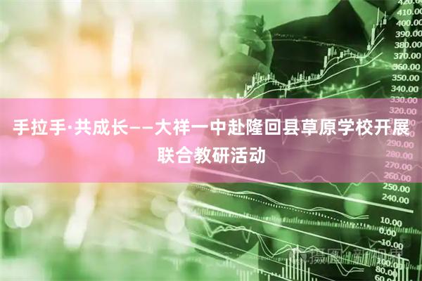 手拉手·共成长——大祥一中赴隆回县草原学校开展联合教研活动