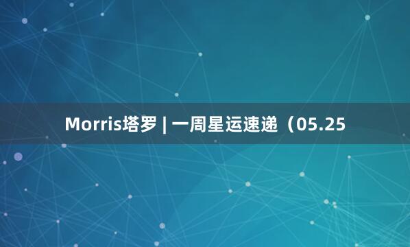 Morris塔罗 | 一周星运速递（05.25