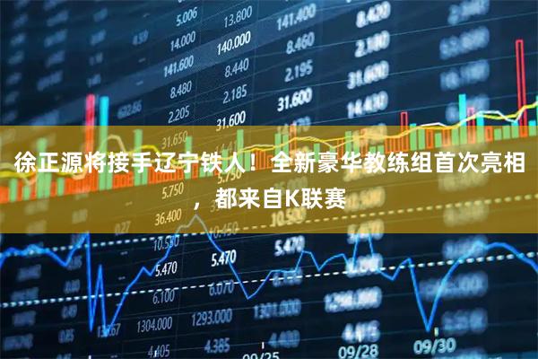 徐正源将接手辽宁铁人！全新豪华教练组首次亮相，都来自K联赛