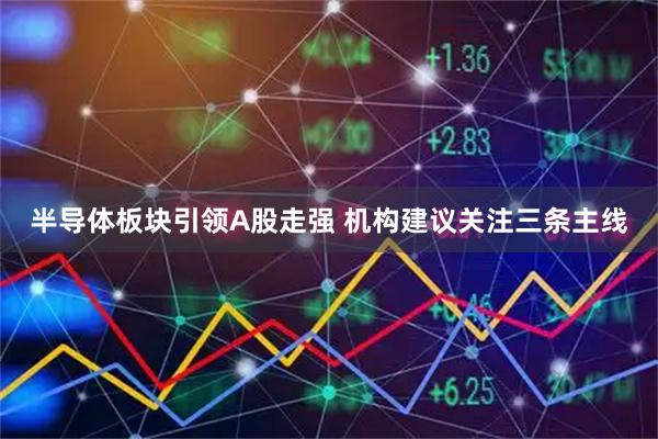 半导体板块引领A股走强 机构建议关注三条主线