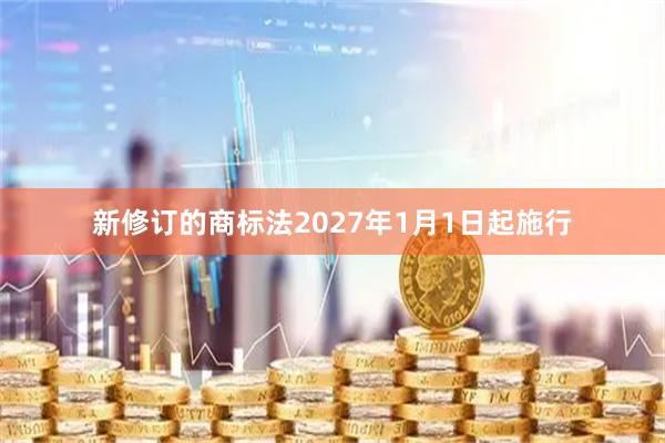 新修订的商标法2027年1月1日起施行