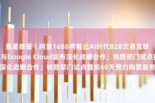 氪星晚报｜阿里1688将推出AI时代B2B交易互联互通开放标准；英特尔与Google Cloud宣布深化战略合作；铁路部门试点提前60天预约购票服务