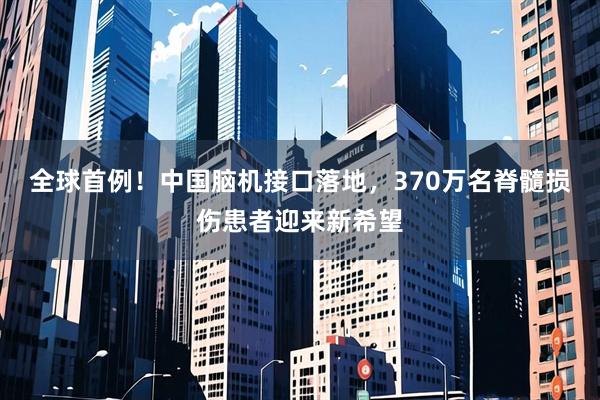 全球首例！中国脑机接口落地，370万名脊髓损伤患者迎来新希望