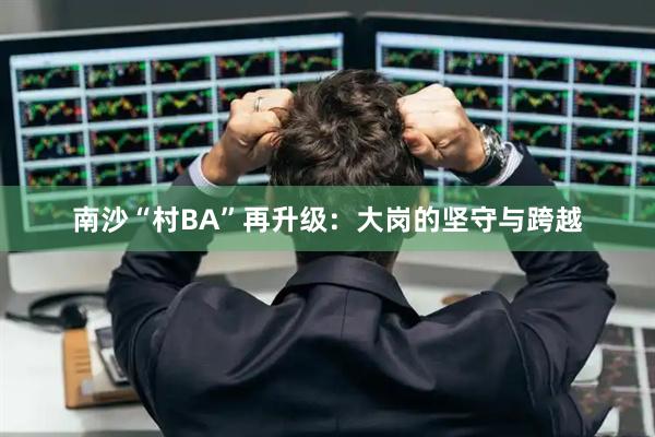 南沙“村BA”再升级：大岗的坚守与跨越