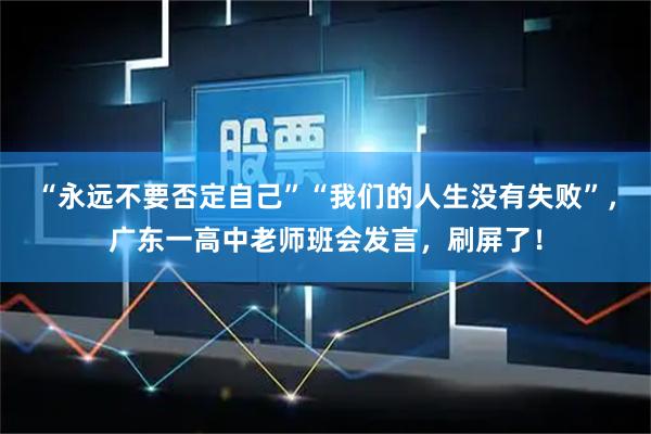“永远不要否定自己”“我们的人生没有失败”，广东一高中老师班会发言，刷屏了！