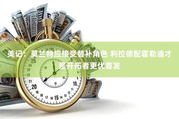 美记：莫兰特应接受替补角色 利拉德配霍勒迪才是开拓者更优首发